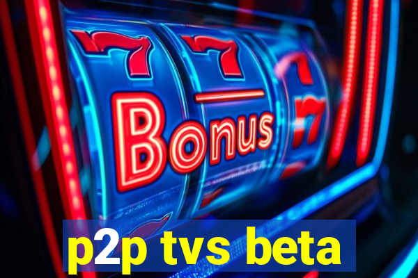 p2p tvs beta